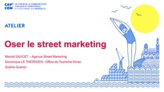 Oser le street marketing
Marcel SAUCET – Agence Street Marketing
Dominique LE THERISIEN –Office de Tourisme Dinan
Sophie Quéran
 