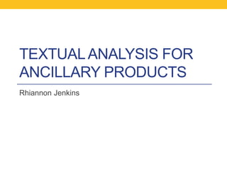 TEXTUAL ANALYSIS FOR
ANCILLARY PRODUCTS
Rhiannon Jenkins

 