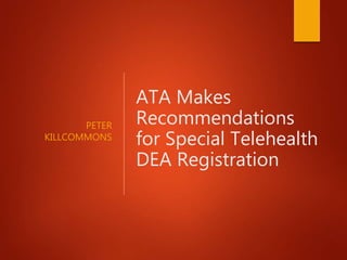 PETER
KILLCOMMONS
ATA Makes
Recommendations
for Special Telehealth
DEA Registration
 