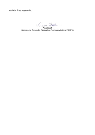 verdade, firmo a presente.
Aion Roloff
Membro da Comissão Eleitoral do Processo eleitoral 2015/16
 