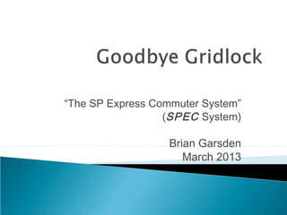 “The SP Express Commuter System”
                  (SPEC System)

                  Brian Garsden
                     March 2013
 