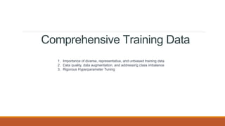 Comprehensive Training Data
1. Importance of diverse, representative, and unbiased training data
2. Data quality, data augmentation, and addressing class imbalance
3. Rigorous Hyperparameter Tuning
 