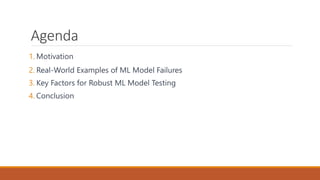Agenda
1. Motivation
2. Real-World Examples of ML Model Failures
3. Key Factors for Robust ML Model Testing
4. Conclusion
 
