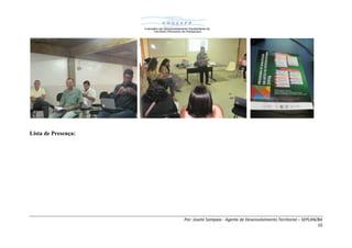 Por: Josete Sampaio - Agente de Desenvolvimento Territorial – SEPLAN/BA
10
Lista de Presença:
 