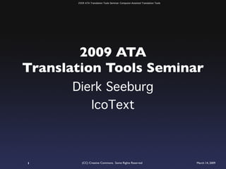 2009 ATA Translation Tools Seminar: Computer-Assisted Translation Tools




        2009 ATA
Translation Tools Seminar
      Dierk Seeburg
         IcoText



          (CC) Creative Commons. Some Rights Reserved                            March 14, 2009
1
 