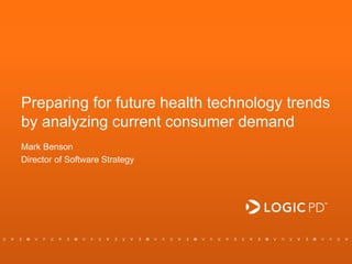 1
Preparing for future health technology trends
by analyzing current consumer demand
Mark Benson
Director of Software Strategy
 