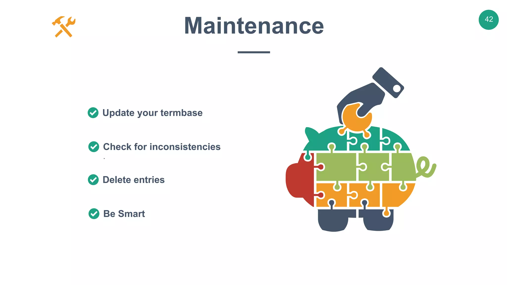 v
42
Maintenance
Update your termbase
.
Check for inconsistencies
Delete entries
Be Smart
 