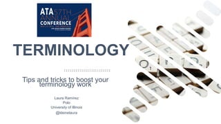 TERMINOLOGY
Tips and tricks to boost your
terminology work
Laura Ramírez
Polo
University of Illinois
@kleinelaura
 