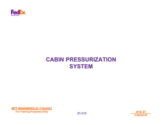 MTT M540000/R3.41 17AUG01
MTT M540000/R3.41 17AUG01
For Training Purposes Only
For Training Purposes Only ATA 21
ATA 21
A300/A310
A300/A310
21-
21-113
113
CABIN PRESSURIZATION
CABIN PRESSURIZATION
SYSTEM
SYSTEM
 