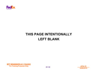 MTT M540000/R3.41 17AUG01
MTT M540000/R3.41 17AUG01
For Training Purposes Only
For Training Purposes Only ATA 21
ATA 21
A300/A310
A300/A310
21-
21-12
12
THIS PAGE INTENTIONALLY
LEFT BLANK
 