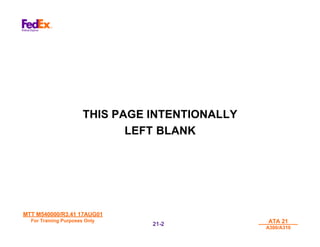 MTT M540000/R3.41 17AUG01
MTT M540000/R3.41 17AUG01
For Training Purposes Only
For Training Purposes Only ATA 21
ATA 21
A300/A310
A300/A310
21-
21-2
2
THIS PAGE INTENTIONALLY
LEFT BLANK
 