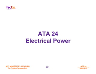 MTT M540000 / R3.3 01AUG01
MTT M540000 / R3.3 01AUG01
For Training Purposes Only
For Training Purposes Only
ATA 24
ATA 24
A300/A310
A300/A310
24-
24-1
1
ATA 24
ATA 24
Electrical Power
Electrical Power
 