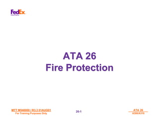 MTT M540000 / R3.3 01AUG01
MTT M540000 / R3.3 01AUG01
For Training Purposes Only
For Training Purposes Only
ATA 26
ATA 26
A300/A310
A300/A310
26-
26-1
1
ATA 26
ATA 26
Fire Protection
Fire Protection
 