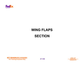 MTT M540000 R3.3 01AUG01
MTT M540000 R3.3 01AUG01
For Training Purposes Only
For Training Purposes Only
ATA 27
ATA 27
A300/A310
A300/A310
27-
27-109
109
WING FLAPS
SECTION
 