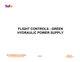 MTT M540000 R3.3 01AUG01
MTT M540000 R3.3 01AUG01
For Training Purposes Only
For Training Purposes Only
ATA 27
ATA 27
A300/A310
A300/A310
27-
27-11
11
FLIGHT CONTROLS - GREEN
HYDRAULIC POWER SUPPLY
 