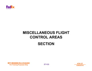 MTT M540000 R3.3 01AUG01
MTT M540000 R3.3 01AUG01
For Training Purposes Only
For Training Purposes Only
ATA 27
ATA 27
A300/A310
A300/A310
27-
27-133
133
MISCELLANEOUS FLIGHT
CONTROL AREAS
SECTION
 