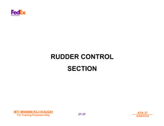 MTT M540000 R3.3 01AUG01
MTT M540000 R3.3 01AUG01
For Training Purposes Only
For Training Purposes Only
ATA 27
ATA 27
A300/A310
A300/A310
27-
27-37
37
RUDDER CONTROL
SECTION
 