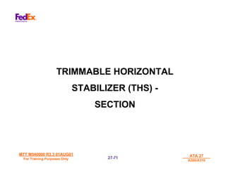 MTT M540000 R3.3 01AUG01
MTT M540000 R3.3 01AUG01
For Training Purposes Only
For Training Purposes Only
ATA 27
ATA 27
A300/A310
A300/A310
27-
27-71
71
TRIMMABLE HORIZONTAL
STABILIZER (THS) -
SECTION
 
