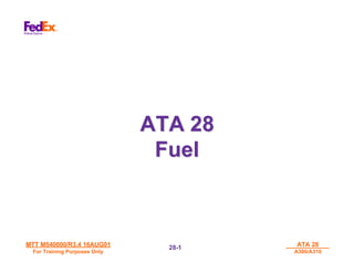MTT M540000/R3.4 16AUG01
MTT M540000/R3.4 16AUG01
For Training Purposes Only
For Training Purposes Only
ATA 28
ATA 28
A300/A310
A300/A310
28-
28-1
1
ATA 28
ATA 28
Fuel
Fuel
 