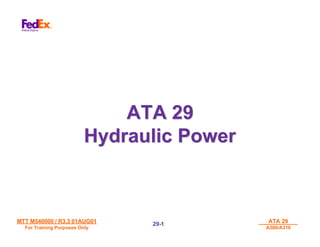 MTT M540000 / R3.3 01AUG01
MTT M540000 / R3.3 01AUG01
For Training Purposes Only
For Training Purposes Only
ATA 29
ATA 29
A300/A310
A300/A310
29-
29-1
1
ATA 29
ATA 29
Hydraulic Power
Hydraulic Power
 
