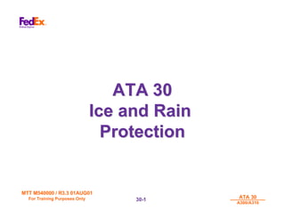 MTT M540000 / R3.3 01AUG01
MTT M540000 / R3.3 01AUG01
For Training Purposes Only
For Training Purposes Only ATA 30
ATA 30
A300/A310
A300/A310
30-
30-1
1
ATA 30
ATA 30
Ice and Rain
Ice and Rain
Protection
Protection
 