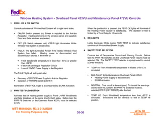 MTT M540000 / R3.3 01AUG01
MTT M540000 / R3.3 01AUG01
For Training Purposes Only
For Training Purposes Only ATA 30
ATA 30
A300/A310
A300/A310
30-
30-36
36
Window Heating System - Overhead Panel 433VU and Maintenance Panel 472VU Controls
1. PWR L OR it P/B SWITCH
Controls activation of Window Heat System left or right hand sides.
• ON (PB Switch pressed in): Power is supplied to the Anti-Ice
Regulator. Heating elements in the window panes are supplied,
Front and Side windows are heated.
• OFF (PB Switch released out): OFF/R light illuminates White.
Window heat system is deactivated.
• FAULT: The light illuminates Amber if the related Window Heat
System has failed. Heating power is disconnected and
disconnection latched in the event of:
• Front Windshield temperature of less than -60°C or greater
than +60°C
• Failure of Sensing or Regulation Circuit
• Loss of 28VDC Power Supply to the Regulator
The FAULT light will extinguish after:
• Recovery of 28VDC Power Supply to Anti-Ice Regulator
• Selection of PWR PB Switch to OFF/R
Illumination of the FAULT light is accompanied by ECAM Activation.
2. PWR TEST PUSHBUTTON
Activates test of heating power supply to Front LH/RH Windshields
and Side Windows, at the same time for both sides. Before test, the
PWR PB Switches on the Overhead Panel 433VU must be selected
to ON.
When the pushbutton is pressed, the TEST OK lights will illuminate if
the Heating Power Supply is satisfactory. The duration of test is
limited by a Time Relay to 10 seconds.
3. OK LIGHTS
Lights illuminate White during PWR TEST to indicate satisfactory
condition of Window Heat Power Supply.
4. SAFETY TEST SELECTOR
Controls test of Temperature Control and Warning Circuits. Before
test the PWR PB Switches on the Overhead Panel 433VU must be
selected ON. The SAFETY TEST selector is springloaded to neutral
(Center Position).
• TEMP HI: Front Windshield temperature in excess of 60°C is
simulated
• Both FAULT lights illuminate on Overhead Panel 433VU
• Heating Power Supply is disconnected
• ECAM Activation
• NEUTRAL: Test circuit is de-energized. To cancel the warnings
and to reset the, system, the PWR PB Switches must be,
selected OFF/R (OFF/RESET) after the test.
• TEMP LO: Front Windshield temperature less than -60°C is
simulated. Indications will be identical to test in TEMP HI
position.
 