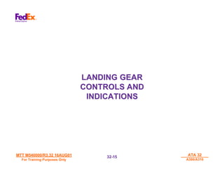 MTT M540000/R3.32 16AUG01
MTT M540000/R3.32 16AUG01
For Training Purposes Only
For Training Purposes Only
ATA 32
ATA 32
A300/A310
A300/A310
32-
32-15
15
LANDING GEAR
LANDING GEAR
CONTROLS AND
CONTROLS AND
INDICATIONS
INDICATIONS
 