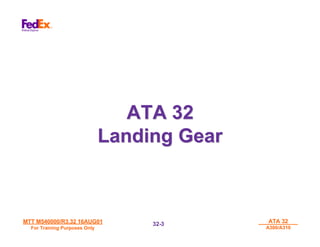MTT M540000/R3.32 16AUG01
MTT M540000/R3.32 16AUG01
For Training Purposes Only
For Training Purposes Only
ATA 32
ATA 32
A300/A310
A300/A310
32-
32-3
3
ATA 32
ATA 32
Landing Gear
Landing Gear
 