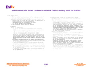 MTT M540000/R3.32 16AUG01
MTT M540000/R3.32 16AUG01
For Training Purposes Only
For Training Purposes Only
ATA 32
ATA 32
A300/A310
A300/A310
32-
32-60
60
A300/310 Nose Gear System - Nose Gear Sequence Valves - Jamming Shear Pin Indicator
G. Gear Sequence Valves
Gear Sequence Valves
(1)General
(a)The gear sequence valves serve to control the supply of pressure to the
gear lock release actuating cylinders and gear actuating cylinders
depending on the position of the doors.
(b)There is one sequence valve per gear main door, i.e. a total of four
sequence valves per aircraft. The slide valve of each sequence valve is
connected by a linkage to the corresponding door.
The sequence valves are located near to the doors :
- In the nose gear well for the nose gear.
(c)The two nose gear sequence valves are identical.
(2)Operation
(a)Nose gear sequence valve
1 The two nose gear sequence valves are hydraulically connected in
series.
When the two doors are closed the sequence valves connect the follo-
wing to reservoir return :
- The nose gear actuating cylinder retraction chamber.
- The nose gear telescopic strut downlock release chamber.
- The nose gear uplock actuating cylinder release chamber.
2 When the two doors are open the sequence valves connect the nose gear
actuating cylinder retraction chamber and nose gear telescopic strut
downlock release chamber to the retraction supply system and the nose
gear uplock actuating cylinder release chamber to the extension supply
system.
3 In the door intermediate positions the sequence valves maintain the
connections to reservoir return until both doors are sufficiently open
for gear extension without fouling.
4 A system in the sequence valves is provided to ensure that, during
door closure at the end of gear extension, the flow of fluid from the
nose gear actuating cylinder retraction chamber to reservoir return,
can occur without interruption.
5 The system includes a check valve to ensure that this feature does not
result in momentary internal leakage at the end of door opening during
the gear retraction cycle.
6 A rigging hole is provided for locking the mechanical input lever in
the door open position.
(3)Precautions taken to cover the risk of slide valve jamming.
Jamming could occur with slide valve in either of two positions :
- Door closed position
- Door open position.
1 Jamming in door closed position
- In this configuration supply ports A and C are shut off, delivery
ports B and D are connected to reservoir return.
- Hydraulic actuation of the landing gear concerned is therefore no
longer possible after opening of the doors. If failure occurs with
the gear uplocked, gear extension is achieved in Free Fall mode.
- The main gear sequence valves are equipped with a shear point which
disconnects the door linkage from the jammed slide valve thus ena-
bling the door to open without damaging the linkage.
- the nose gear sequence valves are not provided with a shear point
and damage to the linkage is possible.
2 Jamming in door open position
- In this configuration supply ports A and C are respectively connec-
ted to delivery ports B and D.
- Hydraulic supply to the landing gear is therefore possible.
- In the case of the nose gear, the fact that the two sequence
valves are connected in series ensures correct control of hydraulic
fluid supply.
- However, in the case of the main gear, the door and gear concerned
are supplied simultaneously with risk of fouling between the gear
and door during retraction.
- To eliminate this risk, the sequence valve includes an internal
system, comprised of a shear point and secondary slide valve,
which in the event of jamming, shuts off supply ports A and C thus
preventing hydraulic actuation of the gear.
- The nose gear sequence valve is equipped with a shear point which
serves to free the door linkage from the slide valve in the event
of jamming. Jamming of the slide valve being in this case, a hidden
failure (correct control of hydraulic pressure supply by the second
sequence valve) a slide valve jamming indicator is provided at the
end of slide valve.
 