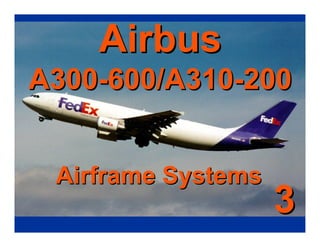 Airbus
Airbus
A300-600/A310-200
A300-600/A310-200
Airframe Systems
Airframe Systems
3
3
 