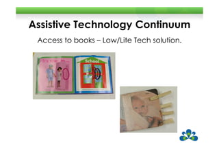 Assistive Technology Continuum
 Access to books – Low/Lite Tech solution.
 