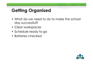 Getting Organised
• What do we need to do to make the school
  day successful?
• Clear workspaces
• Schedule ready to go
• Batteries checked
 