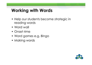 Working with Words
• Help our students become strategic in
  reading words
• Word wall
• Onset rime
• Word games e.g. Bingo
• Making words
 