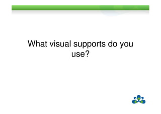 What visual supports do you
           use?
 