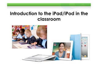 Introduction to the iPad/iPod in the
            classroom
 