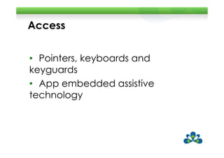 Access


• Pointers, keyboards and
keyguards
• App embedded assistive
technology
 