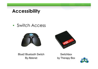 Accessibility


• Switch Access




  Blue2 Bluetooth Switch      Switchbox
        By Ablenet         by Therapy Box
 