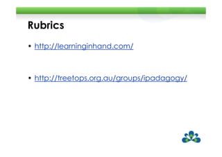 Rubrics
• http://learninginhand.com/



• http://treetops.org.au/groups/ipadagogy/
 