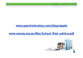 www.spectronicsinoz.com/blog/apple

www.aseaq.org.au/files/School_iPad_advice.pdf
 