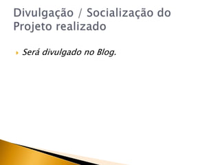  Será divulgado no Blog.
 