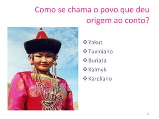Como se chama o povo que deu origem ao conto? Yakut Tuviniano Buriata Kalmyk Kareliano   