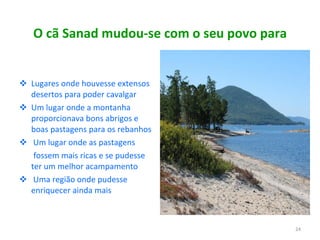 O cã Sanad mudou-se com o seu povo para Lugares onde houvesse extensos desertos para poder cavalgar Um lugar onde a montanha proporcionava bons abrigos e boas pastagens para os rebanhos Um lugar onde as pastagens  fossem mais ricas e se pudesse  ter um melhor acampamento Uma região onde pudesse  enriquecer ainda mais 