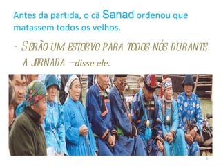 Antes da partida, o cã  Sanad  ordenou que matassem todos os velhos. - Serão um estorvo para todos nós durante a jornada –  disse ele.  