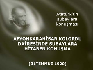 AFYONKARAH İ SAR KOLORDU DA İ RES İ NDE SUBAYLARA H İ TABEN KONU Ş MA   ( 31TEMMUZ 1920) Atatürk'ün subaylara konu ş mas ı 