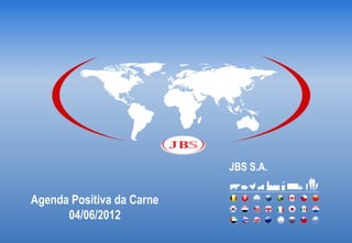 JBS S.A.

Agenda Positiva da Carne
      04/06/2012
 
