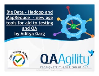 Big Data - Hadoop and
MapReduce - new age
tools for aid to testing
and QA
by Aditya Garg
Confidential | Copyright © QAAgility Technologies
 