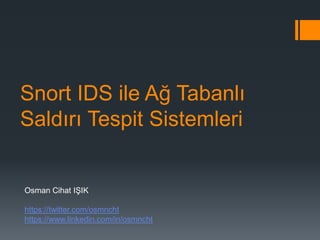 Snort IDS ile Ağ Tabanlı
Saldırı Tespit Sistemleri

Osman Cihat IŞIK
https://twitter.com/osmncht
https://www.linkedin.com/in/osmncht

 