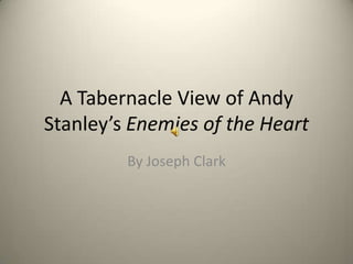 A Tabernacle View of Andy
Stanley’s Enemies of the Heart
         By Joseph Clark
 