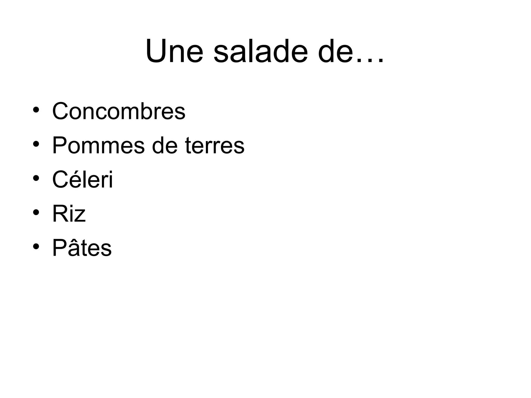 Une salade de…
•
•
•
•
•

Concombres
Pommes de terres
Céleri
Riz
Pâtes

 
