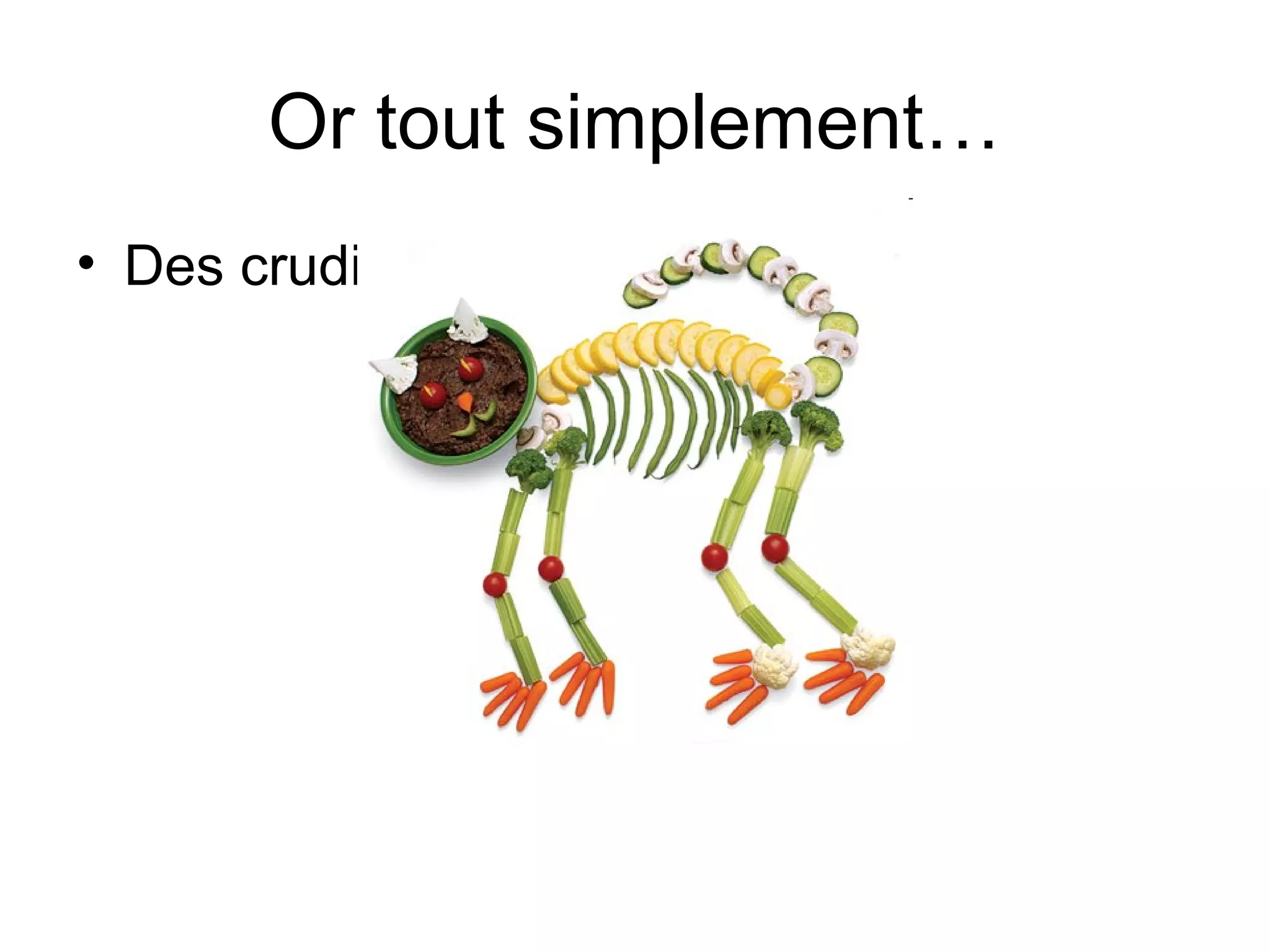 Or tout simplement…
• Des crudités

 
